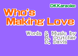 DKKaraoke
Whoas
Making Love

Words 8L Music by
B. Crutcher
D. Davis