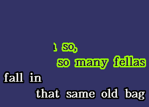 1m

mmm

fall in
that same old bag