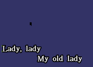 Lady, lady
My old lady