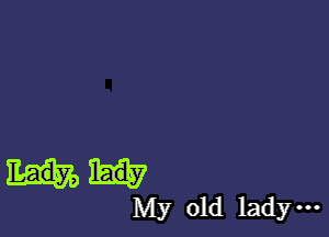 Lady,
My old lad