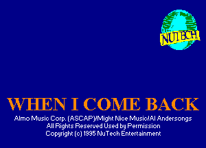 VVIIEN I CONIE BACK

Almo Music Corp. (ASCAPJIMight Nice MusiciAl Andersongs
All Rights Reserved Used by Permission
Copyright(cl1995 NuTech Entertainment