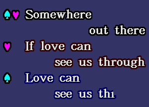 9 Somewhere
out there
If love can

see us through
9 Love can
see us th1