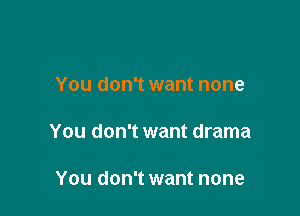 You don't want none

You don't want drama

You don't want none