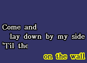 Come and
lay down by my side
Til the

(93mm