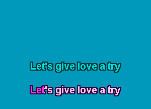 Let's give love a try

Let's give love a try