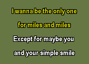 I wanna be the only one

for miles and miles

Except for maybe you

and your simple smile