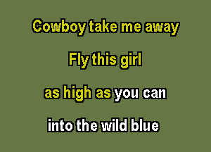 Cowboy take me away

Fly this girl

as high as you can

into the wild blue