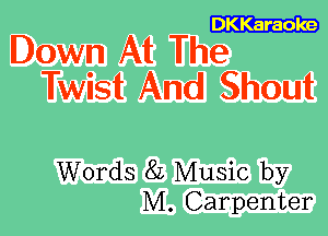 DKKaraoke

Down At The
Twist And Shout

Words 8L Music by
M. Carpenter