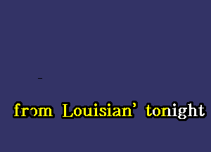 f rom Louisiad tonight