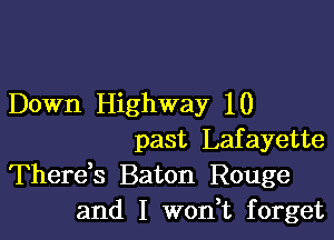 Down Highway 10

past Lafayette
Thereb Baton Rouge
and I wonWL forget