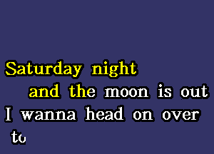 Saturday night

and the moon is out

I wanna head on over
to