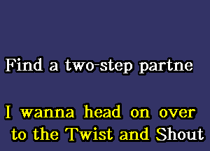 Find a two-step partne

I wanna head on over
to the Twist and Shout