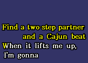 Find a two-step partner

and a Cajun beat
When it lifts me up,
Fm gonna