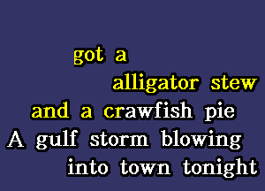 got a
alligator stew
and a crawfish pie
A gulf storm blowing

into town tonightl