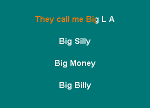They call me Big L A

Big Silly
Big Money

Big Billy