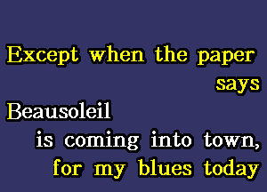 Except When the paper
says

Beausoleil
is coming into town,
for my blues today