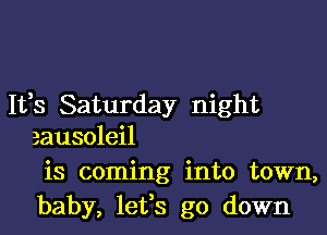 Ifs Saturday night

eausoleil
is coming into town,
baby, letfs go down