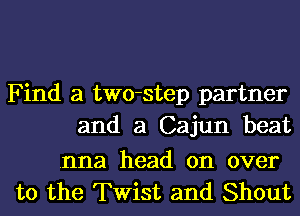 Find a two-step partner
and a Cajun beat

.nna head on over
to the Twist and Shout