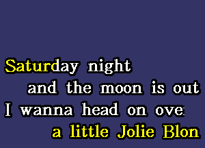 Saturday night
and the moon is out

I wanna head on ovez
a little Jolie Blon