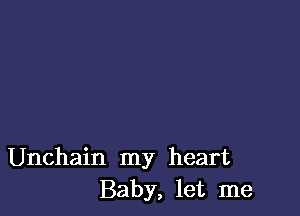 Unchain my heart
Baby, let me