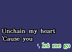 Unchain my heart
,Cause you

aniimga