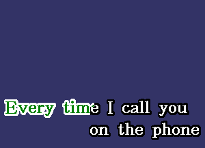 Em me I call you

on the phone