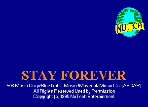STAY FOREVER

VB Music Corprlue Gator Music fMaverick Music Co. (ASCAP)
All Rights Reserved Used by Permission
Copyright(cl1995 NuTech Enterainment