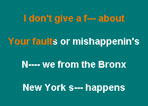 I don't give a f--- about

Your faults or mishappenin's
N---- we from the Bronx

New York s--- happens