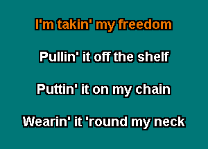 I'm takin' my freedom
Pullin' it off the shelf

Puttin' it on my chain

Wearin' it 'round my neck