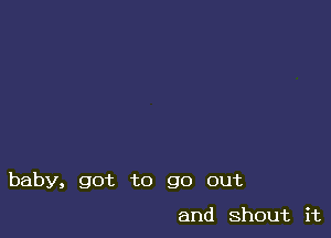 baby3 got to go out

and Shout H