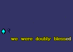 we were doubly blessed