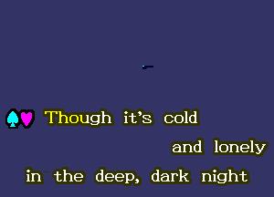 9 Though i138 cold

and lonely

in the deep, dark night