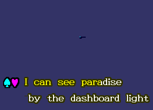 Q I can see paradise

by the dashboard light