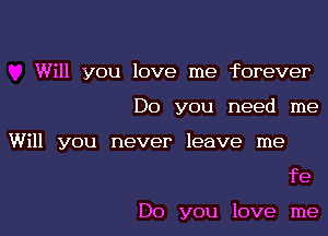 Will you love me forever

Do you need me

Will you never leave me

fe

Do you love me