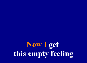 N 0w I get
this empty feeling
