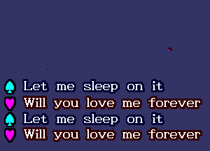 Q Let me Sleep on it

Will you love me forever

Q Let me Sleep on it
Will you love me forever