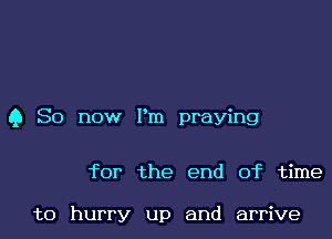 Q So now I'm praying

for the end of time

to hurry up and arrive