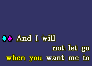 Q And I will
not-.-1et go
When you want me to