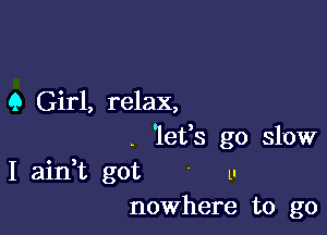 9 Girl, relax,

. 'lefs go slow
I ain,t got ' u
nowhere to go
