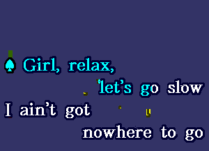 9 Girl, relax,

. 'lefs go slow
I ain,t got ' u
nowhere to go