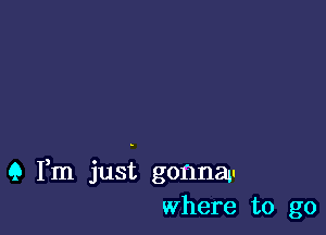 9 Fm just gonnau
where to go