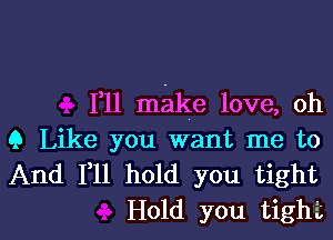 1,11 make love, oh
9 Like you want me to
And F11 hold you tight

Hold you tighi l