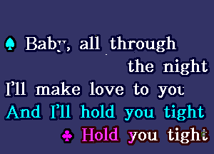9 Baby, all .through
the night

111 make love to you

And F11 hold you tight
Hold you tight