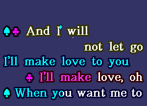 Q And Y will
not let go

111 make love to you
F11 make love, oh
9 When you want me to