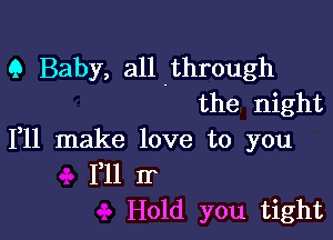 9 Baby, all .through
the night

111 make love to you
F11 Ir
Hold you tight