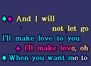 Q And I will
not .let go

111 make love to you
F11 make love, oh
9 When you want me to