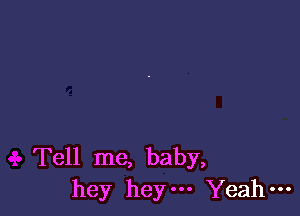 Tell me, baby,
hey heym Yeah-