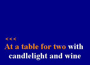 (((

At a table for two with
candlelight and wine