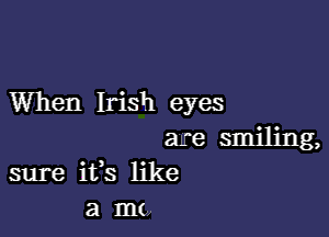 When Irish eyes

are smiling,
sure ifs like
a mo