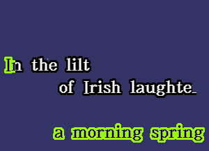 1111 the HR

of Irish laughte.

am